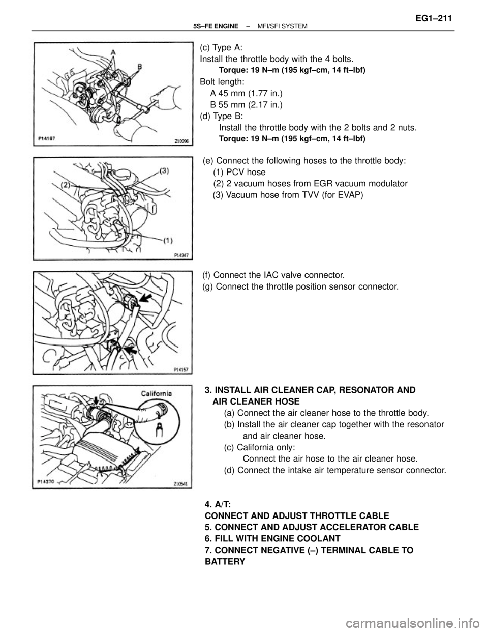 TOYOTA CAMRY 2000  Service Repair Manual (c) Type A:
Install the throttle body with the 4 bolts.
Torque: 19 N±m (195 kgf±cm, 14 ft±lbf)
Bolt length:
    A 45 mm (1.77 in.)
    B 55 mm (2.17 in.)
(d) Type B:
Install the throttle body with 