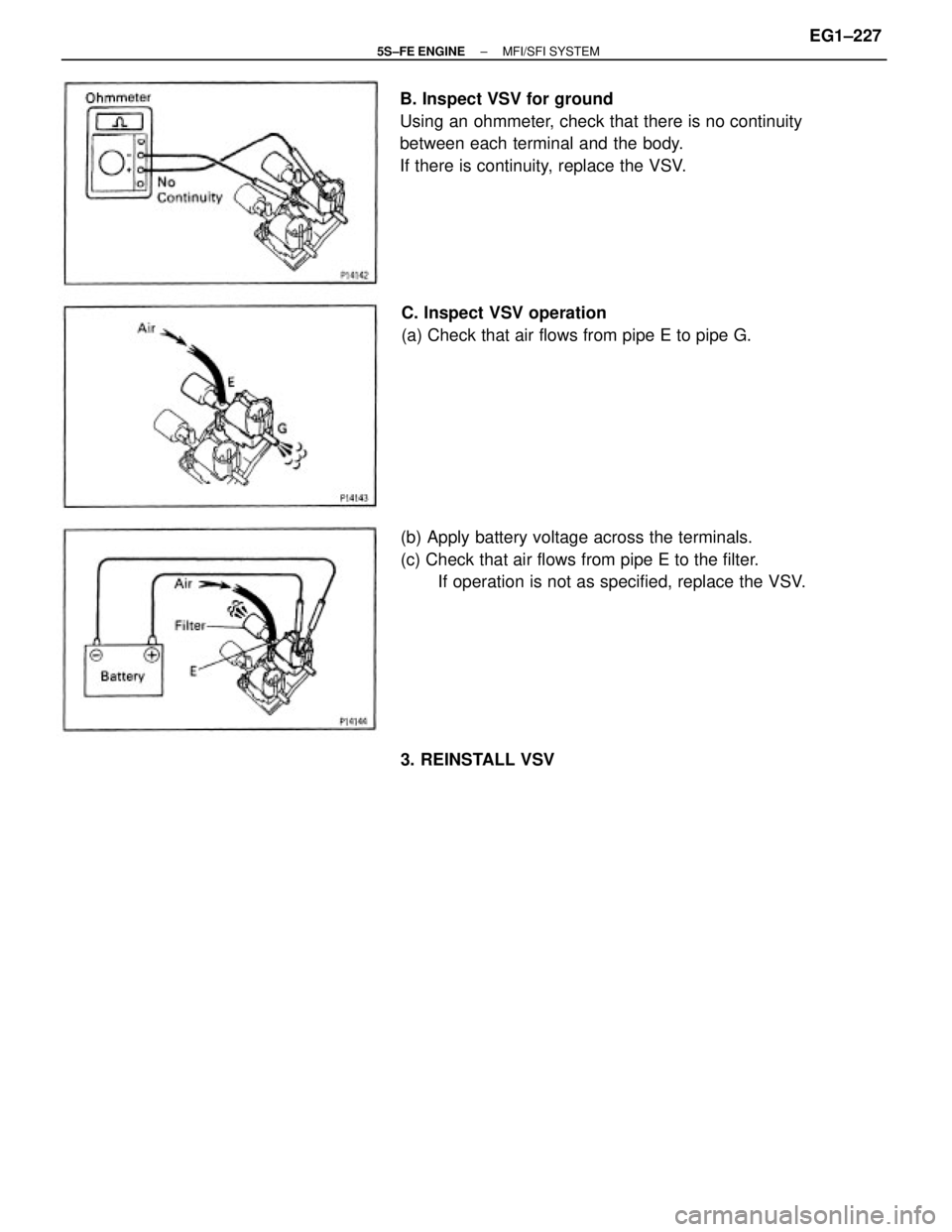 TOYOTA CAMRY 2000  Service Repair Manual B. Inspect VSV for ground
Using an ohmmeter, check that there is no continuity
between each terminal and the body.
If there is continuity, replace the VSV.
(b) Apply battery voltage across the termina