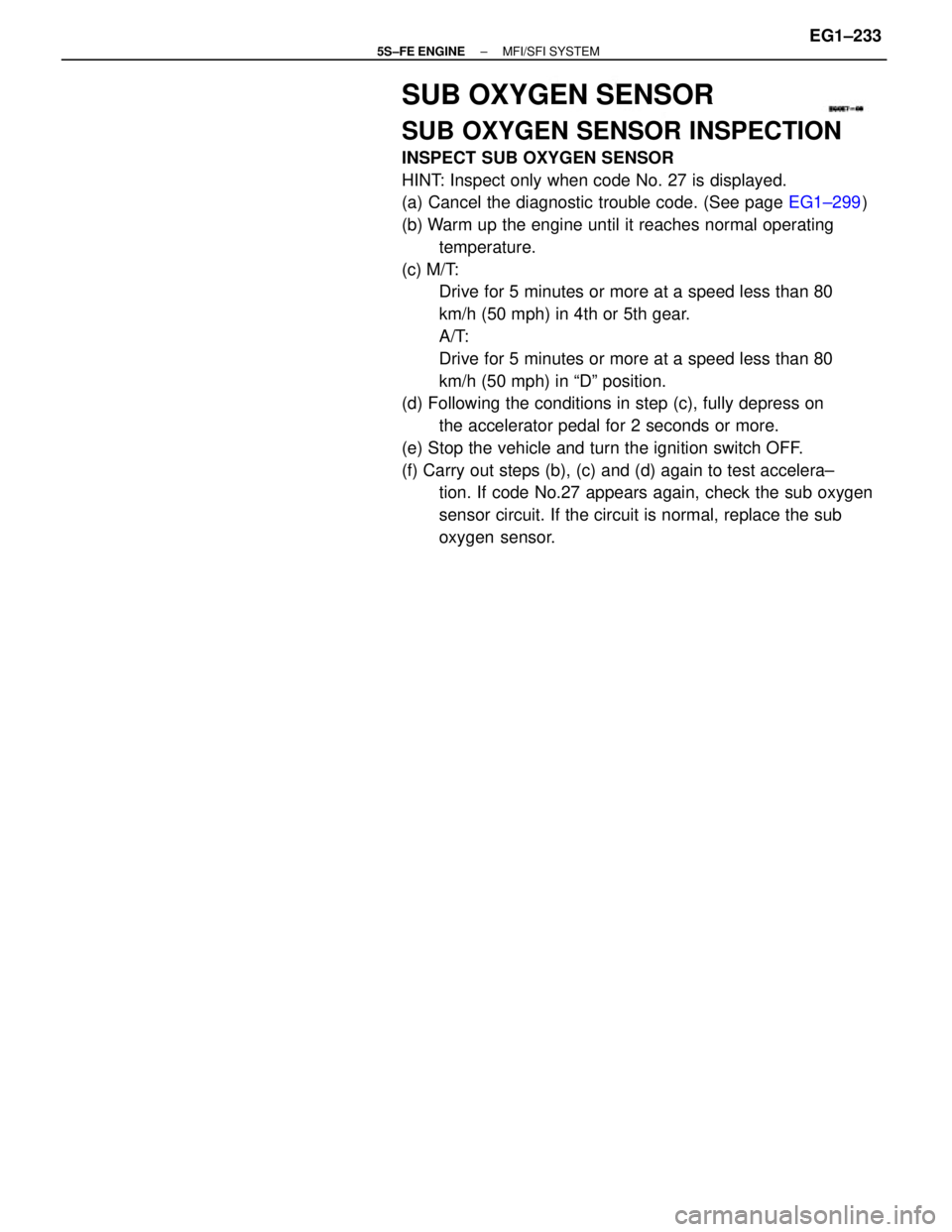 TOYOTA CAMRY 2000  Service Repair Manual SUB OXYGEN SENSOR
SUB OXYGEN SENSOR INSPECTION
INSPECT SUB OXYGEN SENSOR
HINT: Inspect only when code No. 27 is displayed.
(a) Cancel the diagnostic trouble code. (See page EG1±299)
(b) Warm up the e