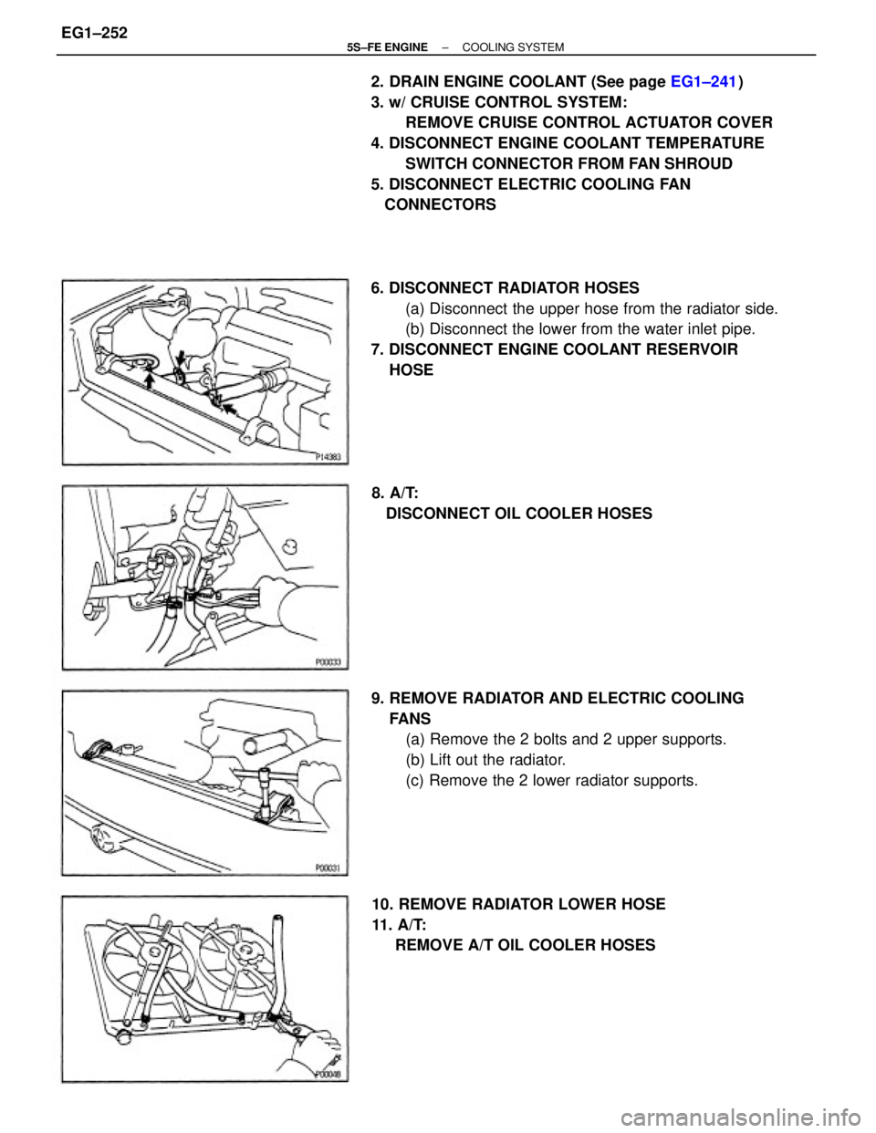 TOYOTA CAMRY 2000  Service Repair Manual 2. DRAIN ENGINE COOLANT (See page EG1±241)
3. w/ CRUISE CONTROL SYSTEM:
REMOVE CRUISE CONTROL ACTUATOR COVER
4. DISCONNECT ENGINE COOLANT TEMPERATURE
SWITCH CONNECTOR FROM FAN SHROUD
5. DISCONNECT EL