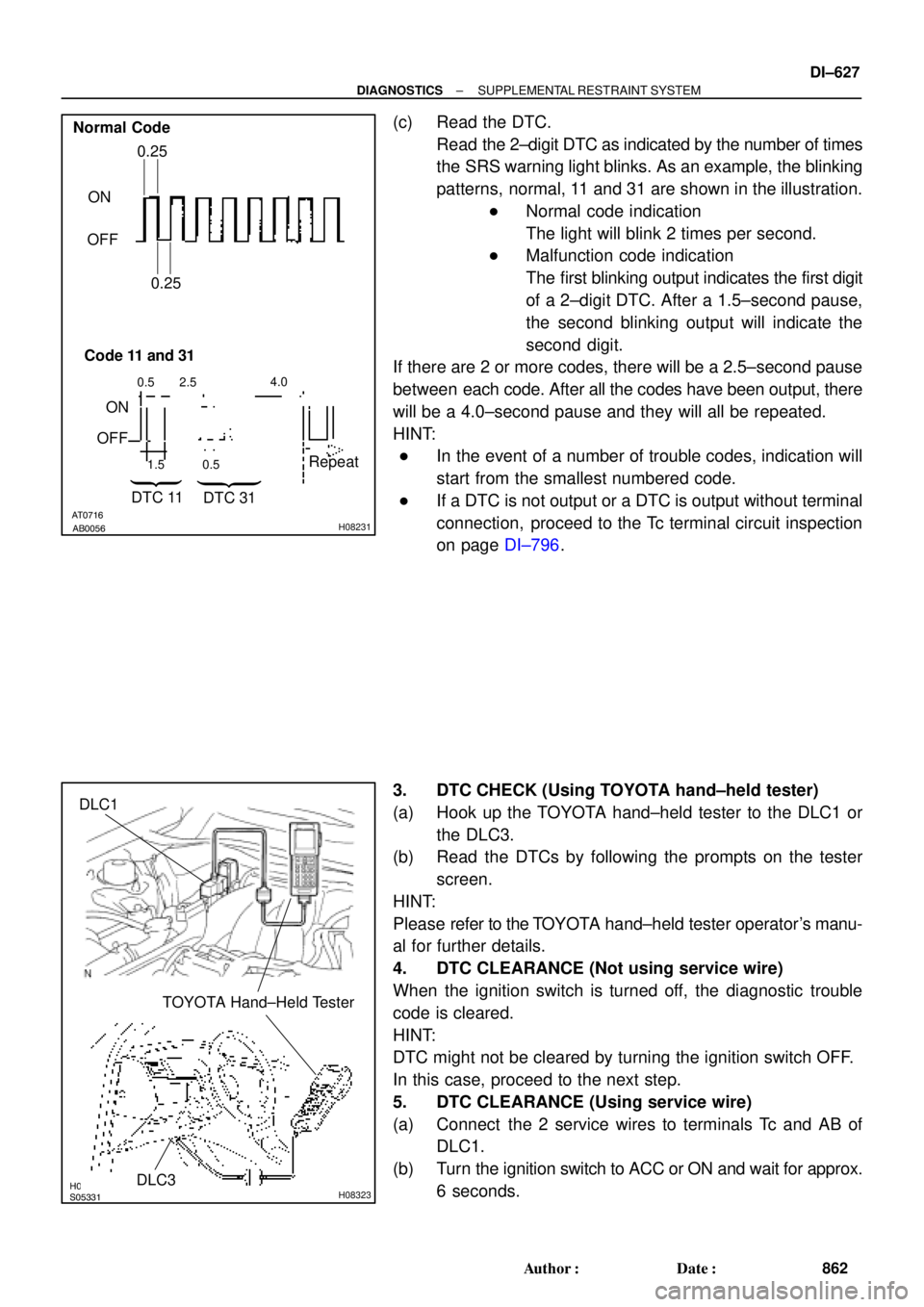 TOYOTA CAMRY 2000  Service Repair Manual AT0716AB0056H08231
Normal Code
ON
OFF0.25
0.25
Code 11 and 31
ON
OFF
0.5 2.54.0
1.5 0.5
DTC 11
DTC 31Repeat
H08398S05331H08323
TOYOTA Hand±Held Tester
DLC1
DLC3
± DIAGNOSTICSSUPPLEMENTAL RESTRAINT S