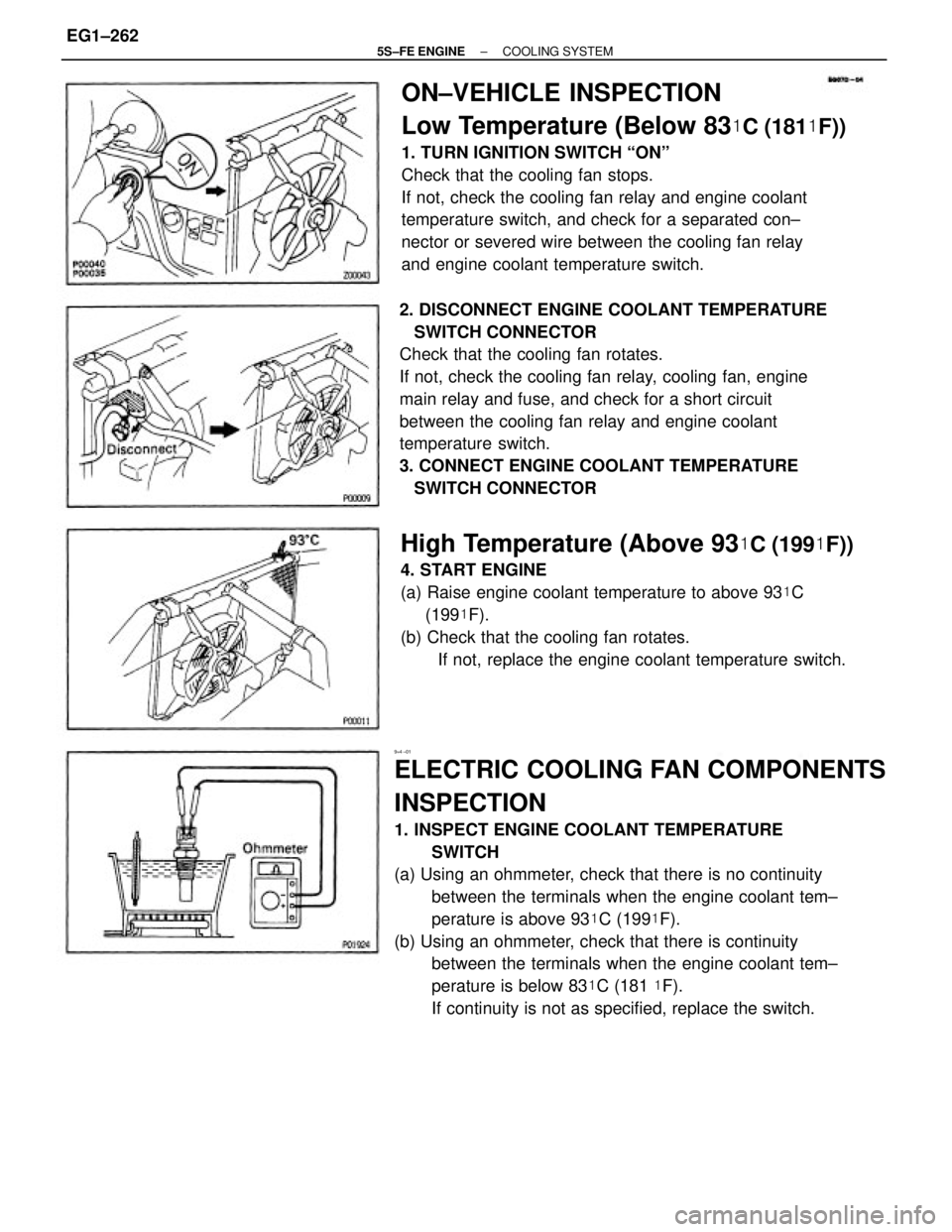 TOYOTA CAMRY 2000 Service Repair Manual 9=4 ±01
ELECTRIC COOLING FAN COMPONENTS
INSPECTION
1. INSPECT ENGINE COOLANT TEMPERATURE
SWITCH
(a) Using an ohmmeter, check that there is no continuity
between the terminals when the engine coolant TOYOTA CAMRY 2000 Service Repair Manual 9=4 ±01
ELECTRIC COOLING FAN COMPONENTS
INSPECTION
1. INSPECT ENGINE COOLANT TEMPERATURE
SWITCH
(a) Using an ohmmeter, check that there is no continuity
between the terminals when the engine coolant