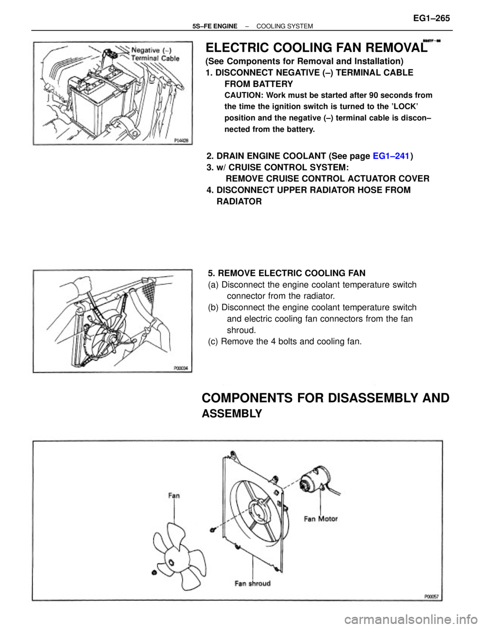 TOYOTA CAMRY 2000 Service Repair Manual ELECTRIC COOLING FAN REMOVAL
(See Components for Removal and Installation)
1. DISCONNECT NEGATIVE (±) TERMINAL CABLE
FROM BATTERY
CAUTION: Work must be started after 90 seconds from
the time the igni TOYOTA CAMRY 2000 Service Repair Manual ELECTRIC COOLING FAN REMOVAL
(See Components for Removal and Installation)
1. DISCONNECT NEGATIVE (±) TERMINAL CABLE
FROM BATTERY
CAUTION: Work must be started after 90 seconds from
the time the igni