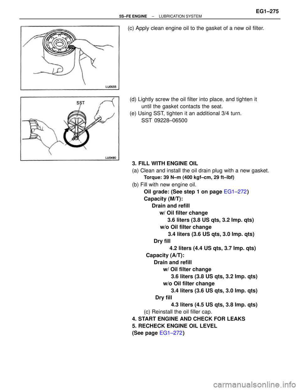 TOYOTA CAMRY 2000  Service Repair Manual 3. FILL WITH ENGINE OIL
(a) Clean and install the oil drain plug with a new gasket.
Torque: 39 N±m (400 kgf±cm, 29 ft±lbf)
(b) Fill with new engine oil.
Oil grade: (See step 1 on page EG1±272)
Cap