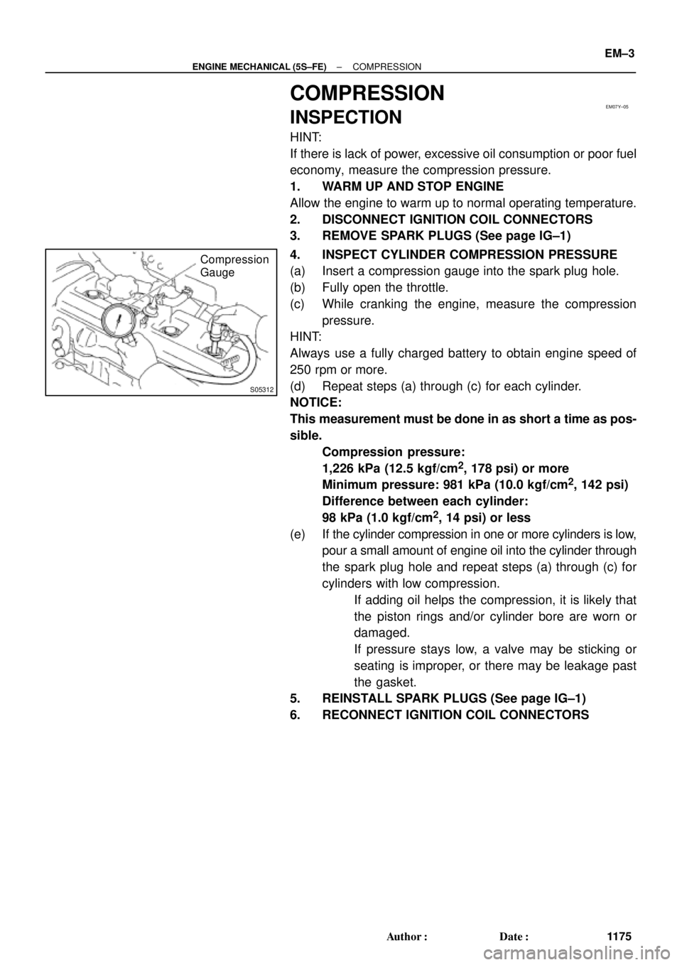 TOYOTA CAMRY 2000  Service Repair Manual EM07Y±05
S05312
Compression
Gauge
± ENGINE MECHANICAL (5S±FE)COMPRESSION
EM±3
1175 Author: Date:
COMPRESSION
INSPECTION
HINT:
If there is lack of power, excessive oil consumption or poor fuel
ec