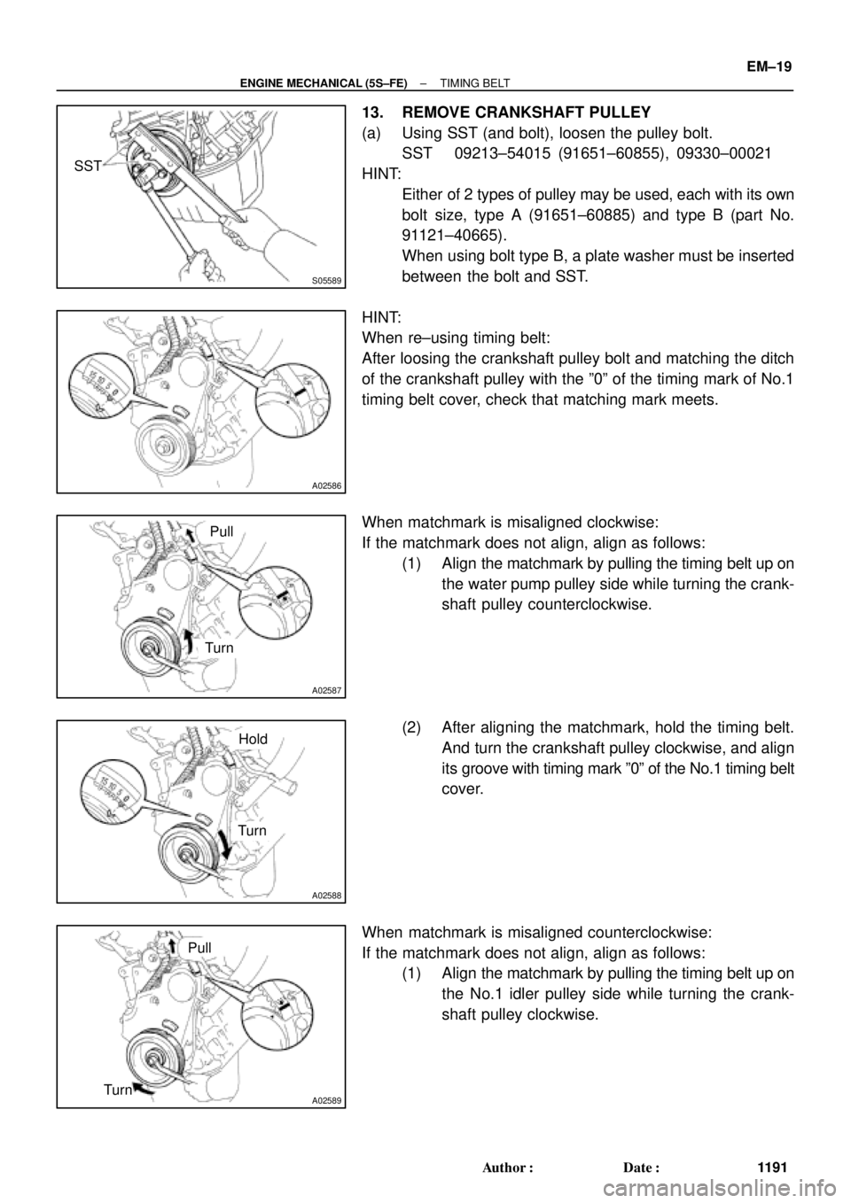 TOYOTA CAMRY 2000  Service Repair Manual S05589
SST
A02586
A02587
Turn
Pull
A02588
Turn
Hold
A02589TurnPull
± ENGINE MECHANICAL (5S±FE)TIMING BELT
EM±19
1191 Author: Date:
13. REMOVE CRANKSHAFT PULLEY
(a) Using SST (and bolt), loosen th