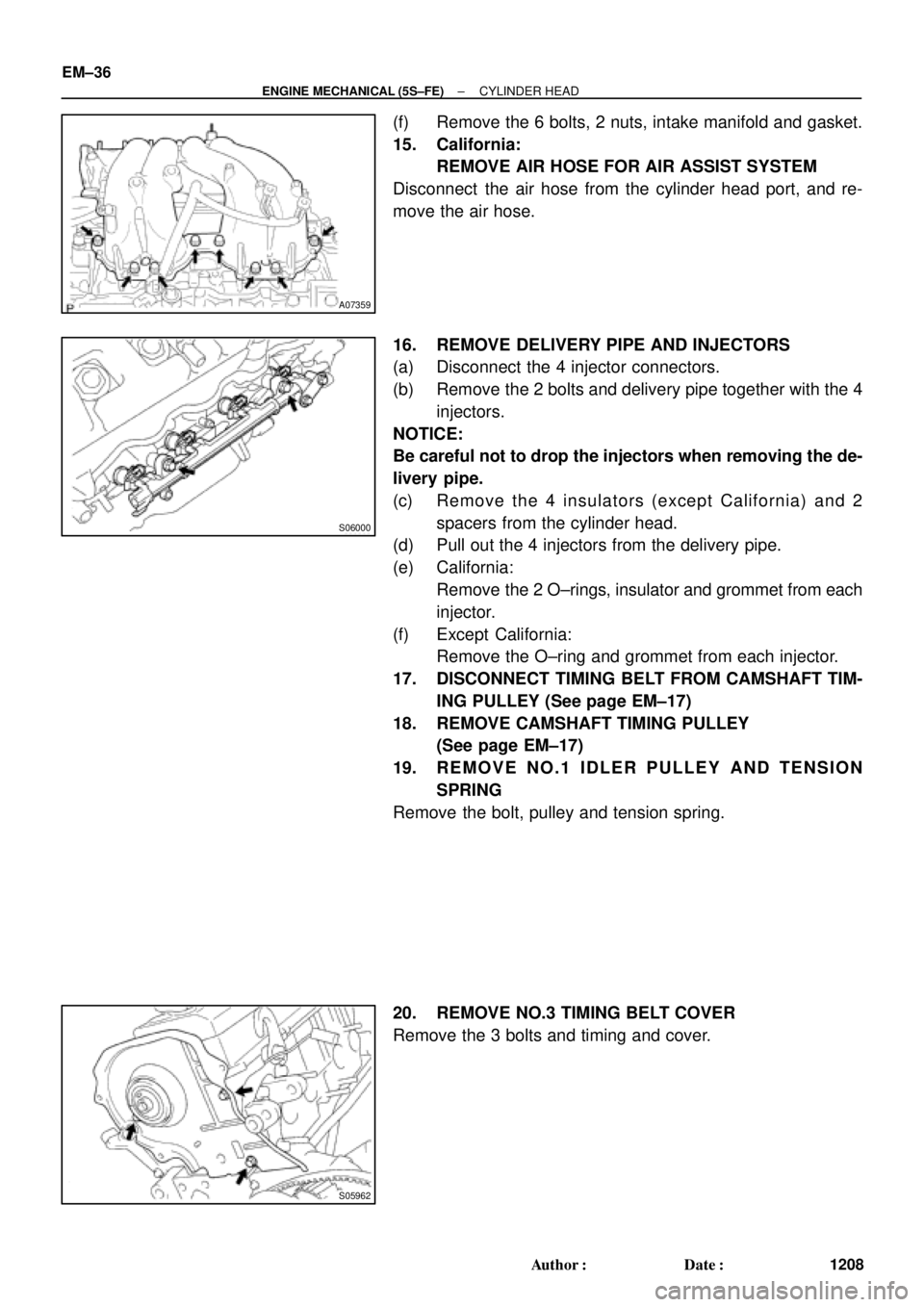 TOYOTA CAMRY 2000  Service Repair Manual A07359
S06000
S05962
EM±36
± ENGINE MECHANICAL (5S±FE)CYLINDER HEAD
1208 Author: Date:
(f) Remove the 6 bolts, 2 nuts, intake manifold and gasket.
15. California:
REMOVE AIR HOSE FOR AIR ASSIST S
