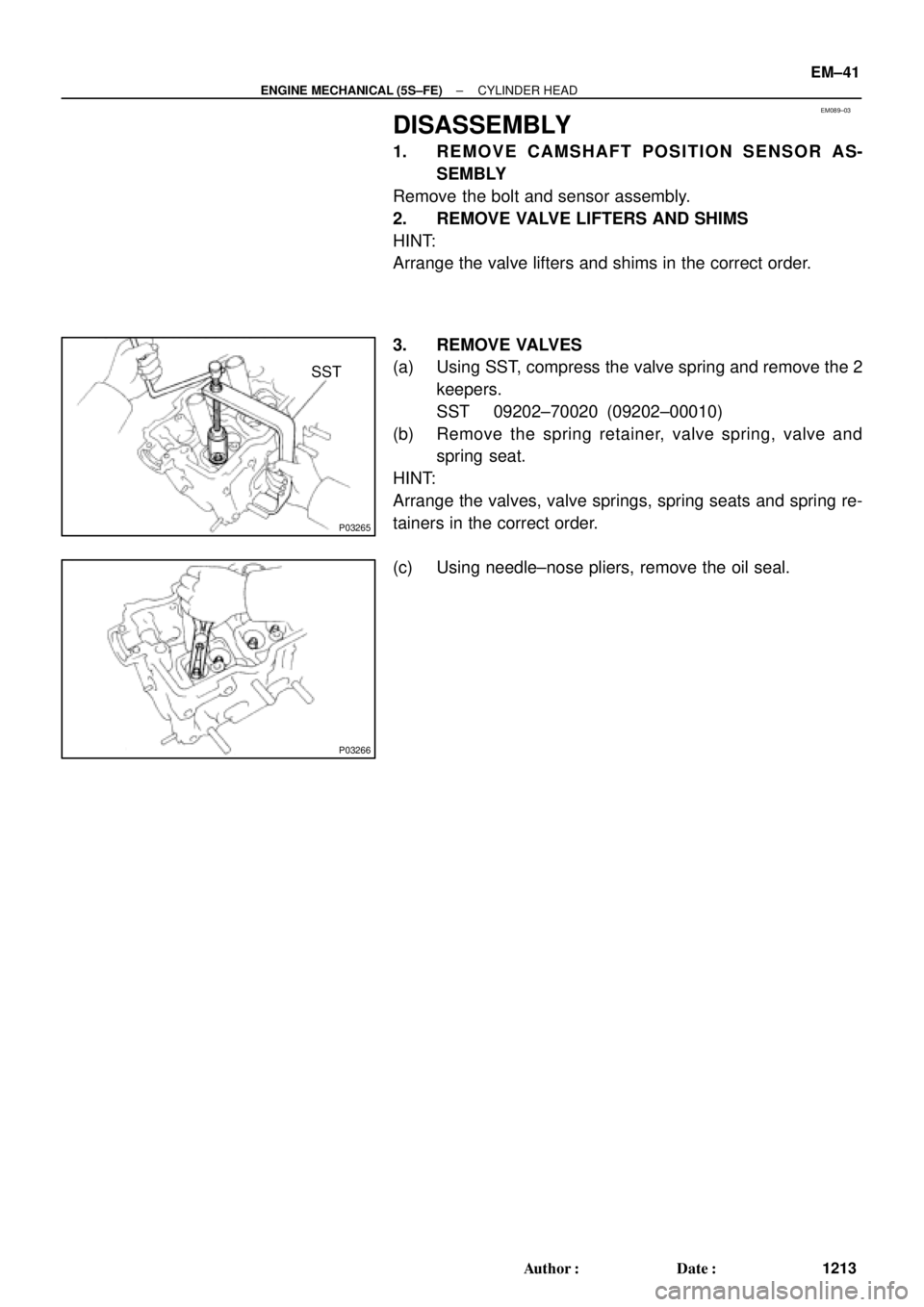 TOYOTA CAMRY 2000  Service Repair Manual EM089±03
P03265
SST
P03266
± ENGINE MECHANICAL (5S±FE)CYLINDER HEAD
EM±41
1213 Author: Date:
DISASSEMBLY
1. REMOVE CAMSHAFT POSITION SENSOR AS-
SEMBLY
Remove the bolt and sensor assembly.
2. REM