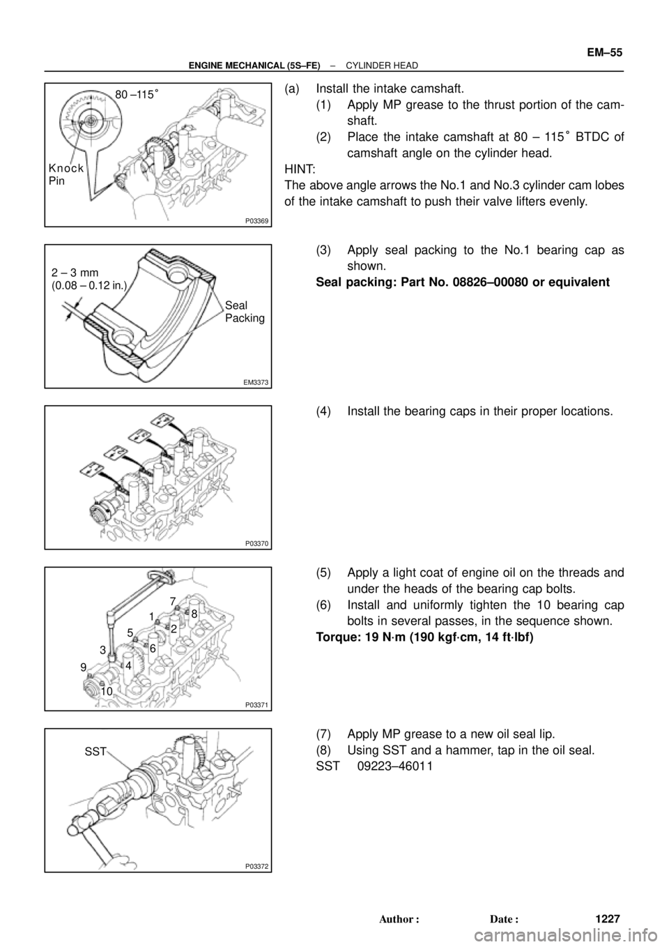 TOYOTA CAMRY 2000  Service Repair Manual P03369
80 ±115°
Knock
Pin
EM3373
2 ± 3 mm
(0.08 ± 0.12 in.)
Seal
Packing
P03370
P03371
17
5
3
98
2
6
4
10
P03372
SST
± ENGINE MECHANICAL (5S±FE)CYLINDER HEAD
EM±55
1227 Author: Date:
(a) Inst