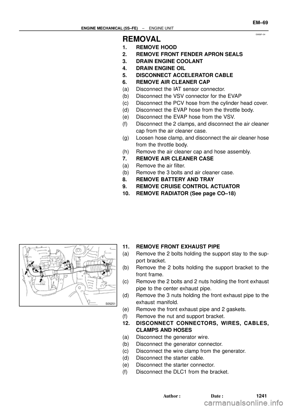 TOYOTA CAMRY 2000  Service Repair Manual EM08F±04
S05251
± ENGINE MECHANICAL (5S±FE)ENGINE UNIT
EM±69
1241 Author: Date:
REMOVAL
1. REMOVE HOOD
2. REMOVE FRONT FENDER APRON SEALS
3. DRAIN ENGINE COOLANT
4. DRAIN ENGINE OIL
5. DISCONNEC