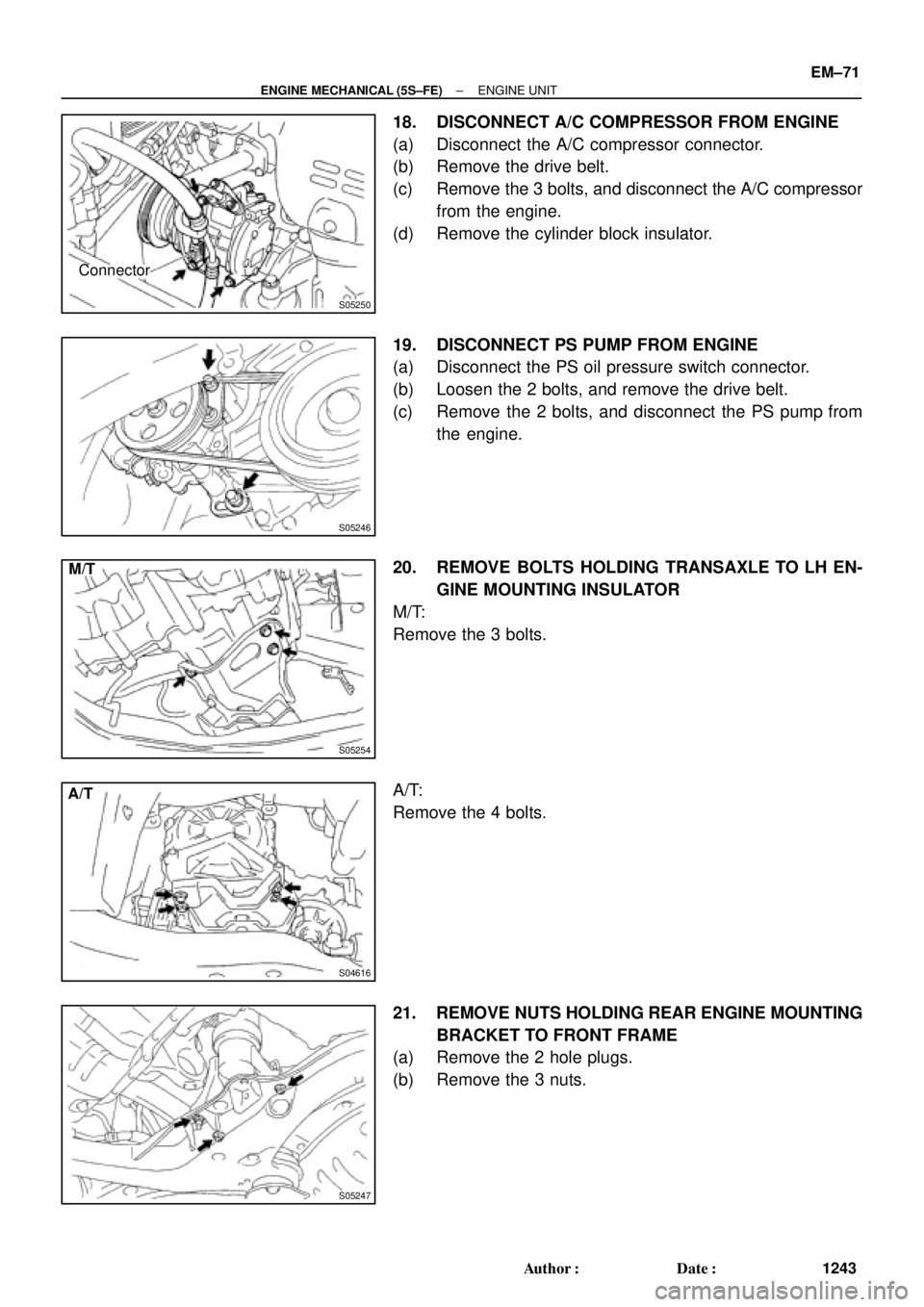 TOYOTA CAMRY 2000  Service Repair Manual S05250
Connector
S05246
S05254
M/T
S04616
A/T
S05247
± ENGINE MECHANICAL (5S±FE)ENGINE UNIT
EM±71
1243 Author: Date:
18. DISCONNECT A/C COMPRESSOR FROM ENGINE
(a) Disconnect the A/C compressor co