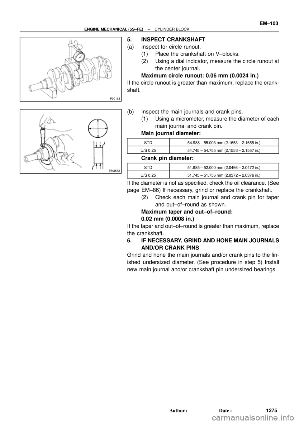 TOYOTA CAMRY 2000  Service Repair Manual P00118
EM3553
± ENGINE MECHANICAL (5S±FE)CYLINDER BLOCK
EM±103
1275 Author: Date:
5. INSPECT CRANKSHAFT
(a) Inspect for circle runout.
(1) Place the crankshaft on V±blocks.
(2) Using a dial indi