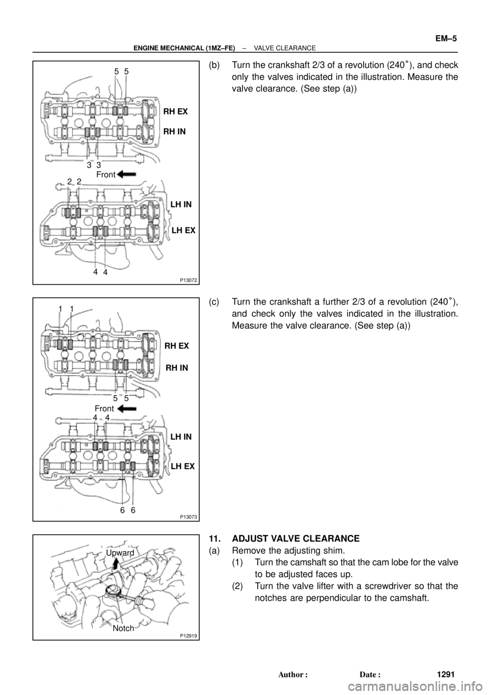 TOYOTA CAMRY 2000  Service Repair Manual P13072
RH IN
LH IN
LH EX RH EX 5
3
435
4 22Front
P13073
RH IN
LH IN
LH EX RH EX
5 1
4
65
4 1
6 Front
P12919
Upward
Notch
± ENGINE MECHANICAL (1MZ±FE)VALVE CLEARANCE
EM±5
1291 Author: Date:
(b) Tu