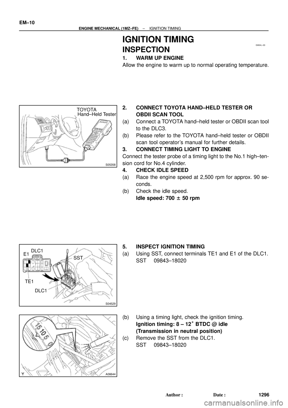 TOYOTA CAMRY 2000  Service Repair Manual EM04L±03
S05358
Hand±Held Tester TOYOTA
S04529
E1DLC1
SST
TE1
DLC1
A06644
EM±10
± ENGINE MECHANICAL (1MZ±FE)IGNITION TIMING
1296 Author: Date:
IGNITION TIMING
INSPECTION
1. WARM UP ENGINE
Allow