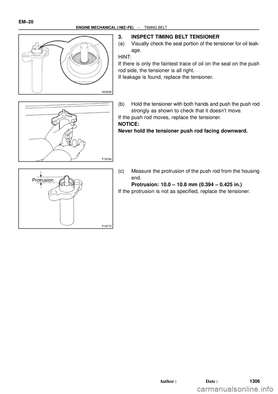 TOYOTA CAMRY 2000  Service Repair Manual A05058
P18764
P18770
Protrusion EM±20
± ENGINE MECHANICAL (1MZ±FE)TIMING BELT
1306 Author: Date:
3. INSPECT TIMING BELT TENSIONER
(a) Visually check the seal portion of the tensioner for oil leak