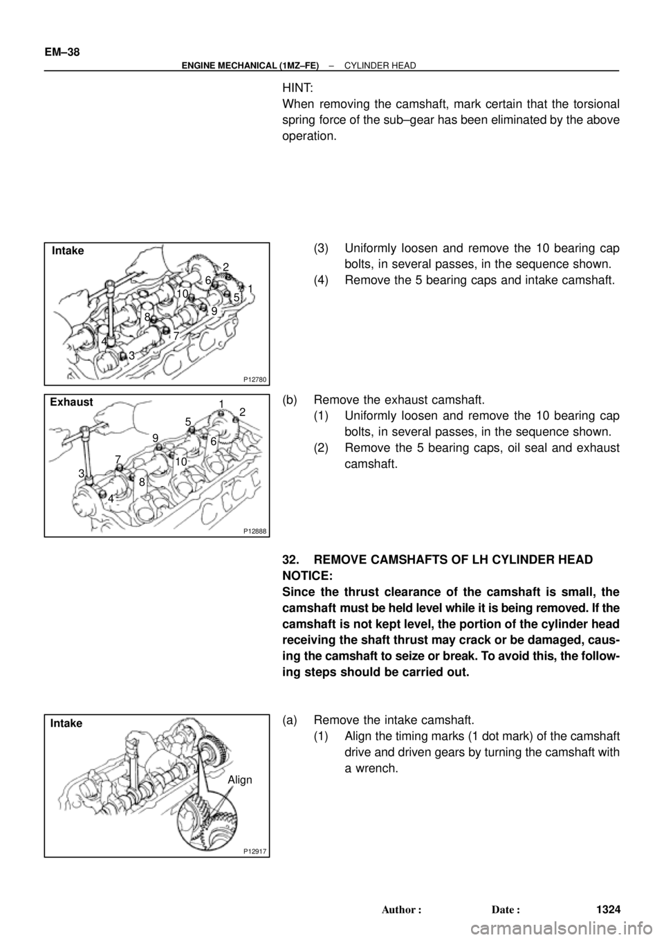 TOYOTA CAMRY 2000  Service Repair Manual P12780
Intake
7 85 6
3 41 2
9 10
P12888
7
85
6
3
41
2
9
10 Exhaust
P12917
Align Intake EM±38
± ENGINE MECHANICAL (1MZ±FE)CYLINDER HEAD
1324 Author: Date:
HINT:
When removing the camshaft, mark ce