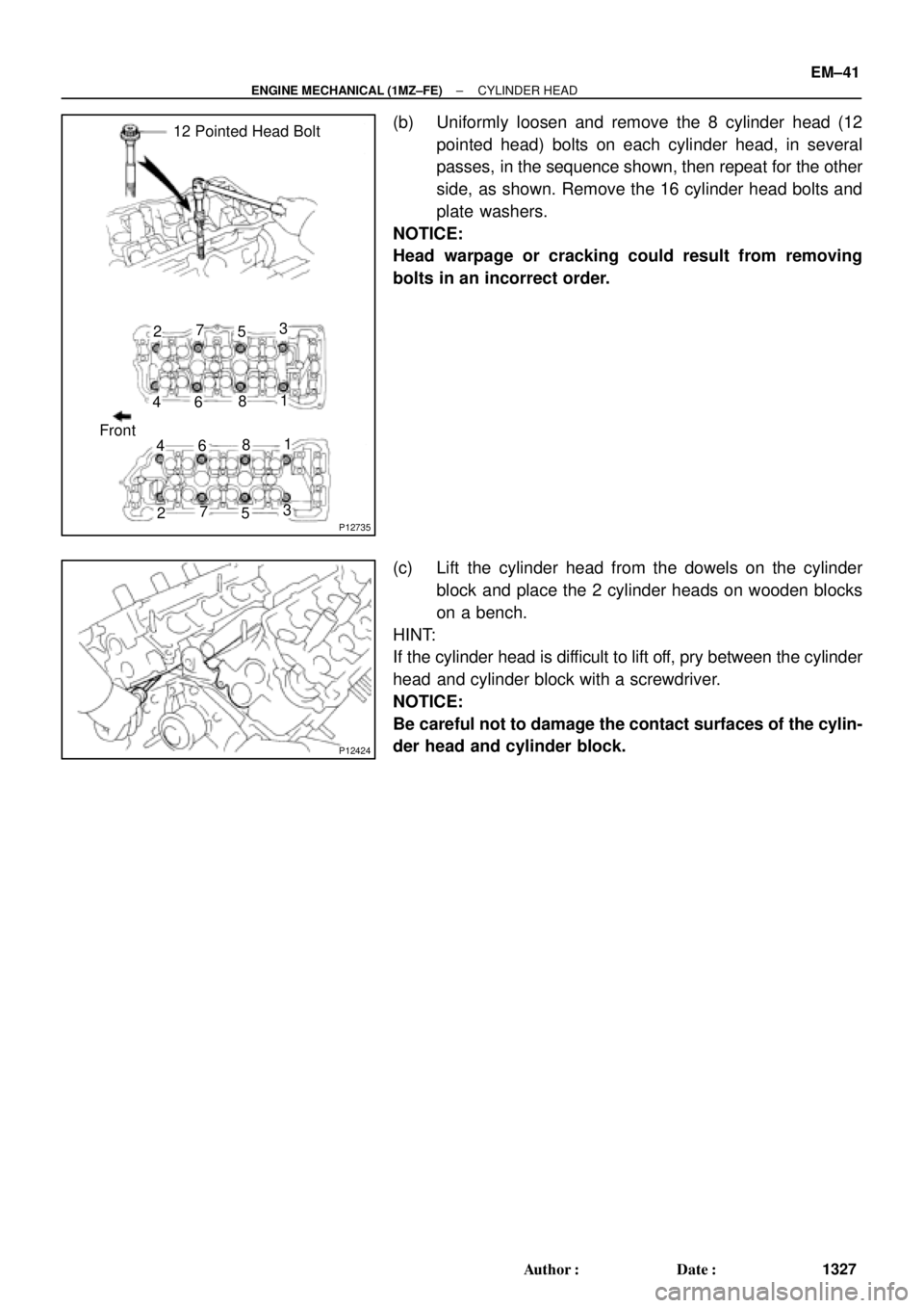 TOYOTA CAMRY 2000  Service Repair Manual P12735
12 Pointed Head Bolt
Front1 23
45
67
8
1
23 4
5 6
78
P12424
± ENGINE MECHANICAL (1MZ±FE)CYLINDER HEAD
EM±41
1327 Author: Date:
(b) Uniformly loosen and remove the 8 cylinder head (12
point