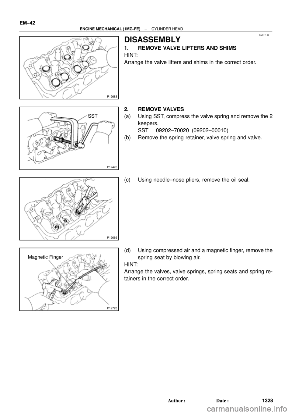 TOYOTA CAMRY 2000  Service Repair Manual EM04T±03
P12683
P12476
SST
P12686
P12720
Magnetic Finger EM±42
± ENGINE MECHANICAL (1MZ±FE)CYLINDER HEAD
1328 Author: Date:
DISASSEMBLY
1. REMOVE VALVE LIFTERS AND SHIMS
HINT:
Arrange the valve 
