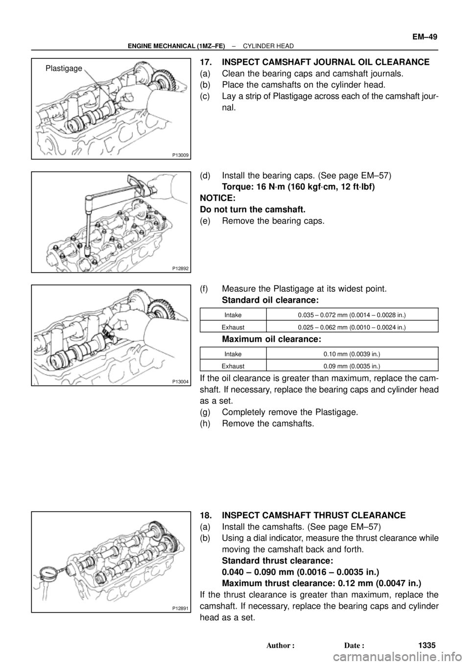TOYOTA CAMRY 2000  Service Repair Manual P13009
Plastigage
P12892
P13004
P12891
± ENGINE MECHANICAL (1MZ±FE)CYLINDER HEAD
EM±49
1335 Author: Date:
17. INSPECT CAMSHAFT JOURNAL OIL CLEARANCE
(a) Clean the bearing caps and camshaft journa