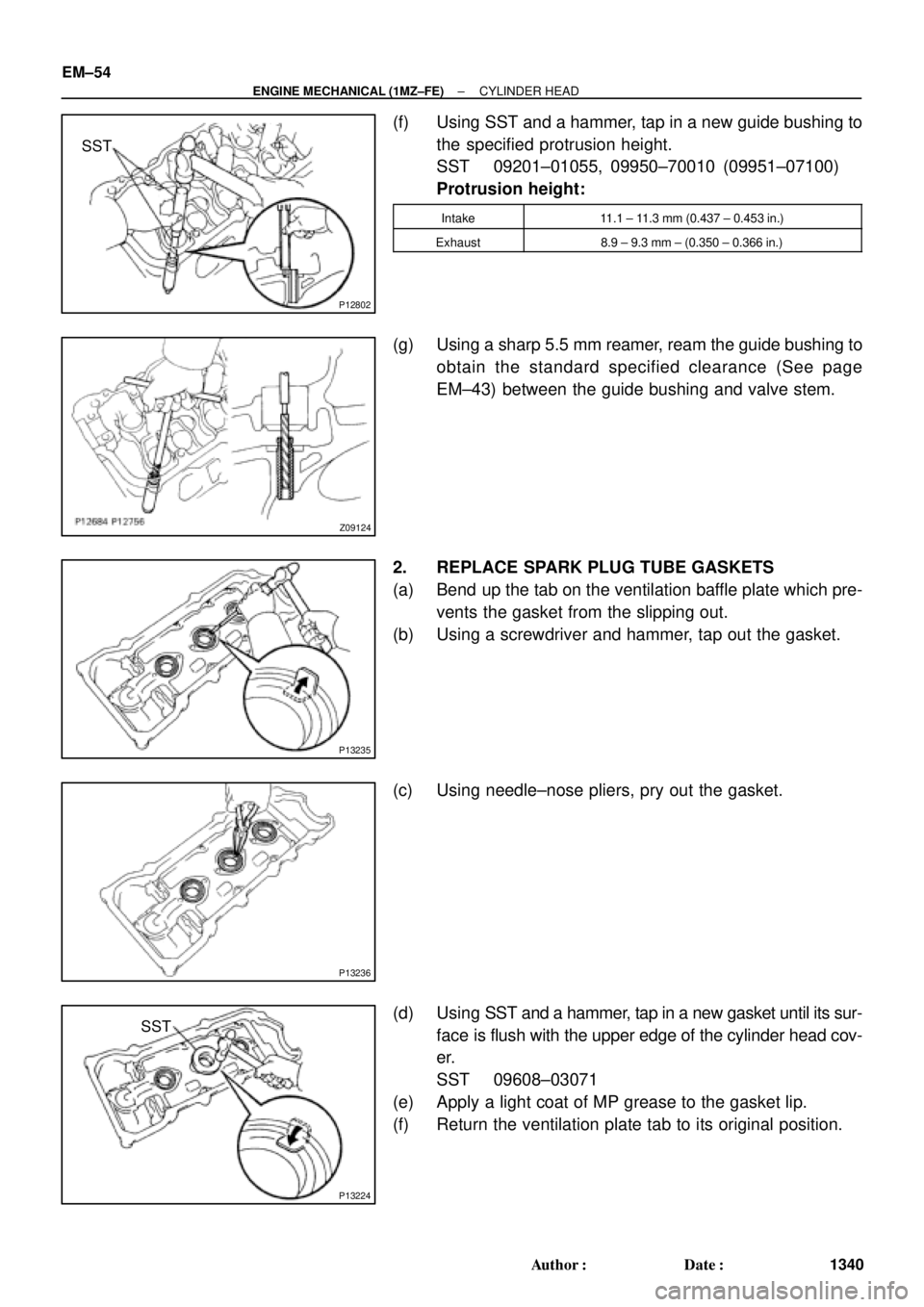 TOYOTA CAMRY 2000  Service Repair Manual P12802
SST
Z09124
P13235
P13236
P13224
SST EM±54
± ENGINE MECHANICAL (1MZ±FE)CYLINDER HEAD
1340 Author: Date:
(f) Using SST and a hammer, tap in a new guide bushing to
the specified protrusion he