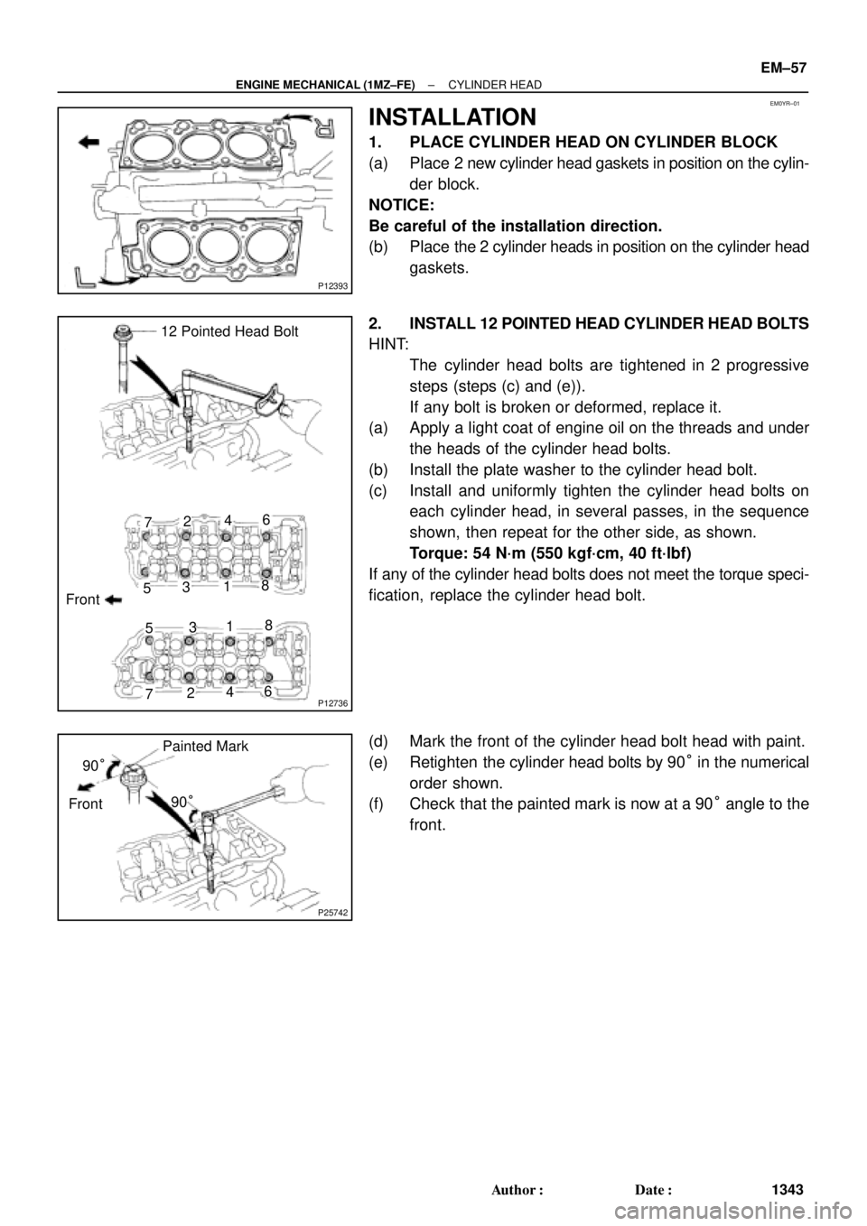 TOYOTA CAMRY 2000  Service Repair Manual EM0YR±01
P12393
P12736
12 Pointed Head Bolt
Front7246
5318
7246 5318
P25742
Painted Mark
90°
Front90°
± ENGINE MECHANICAL (1MZ±FE)CYLINDER HEAD
EM±57
1343 Author: Date:
INSTALLATION
1. PLACE C