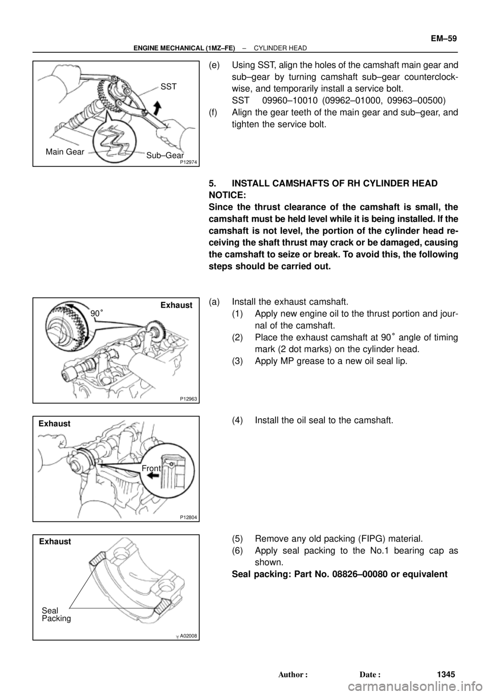TOYOTA CAMRY 2000  Service Repair Manual P12974
SST
Main Gear
Sub±Gear
P12963
90°Exhaust
P12804
Exhaust
Front
A02008
Exhaust
Seal
Packing
± ENGINE MECHANICAL (1MZ±FE)CYLINDER HEAD
EM±59
1345 Author: Date:
(e) Using SST, align the hole