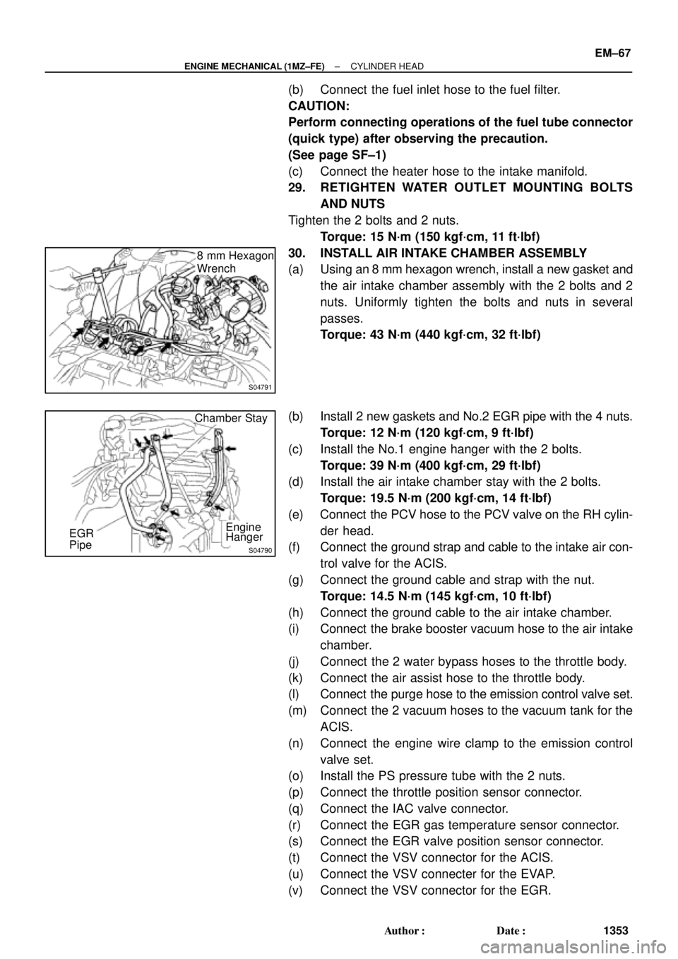 TOYOTA CAMRY 2000  Service Repair Manual S04791
8 mm Hexagon
Wrench
S04790
Chamber Stay
Engine
Hanger EGR
Pipe
± ENGINE MECHANICAL (1MZ±FE)CYLINDER HEAD
EM±67
1353 Author: Date:
(b) Connect  the fuel inlet hose to the fuel filter.
CAUTI