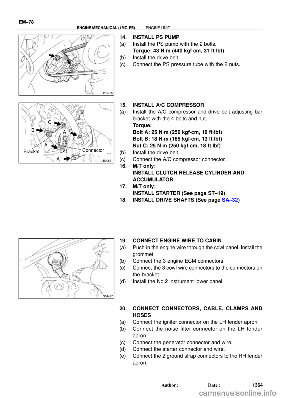 TOYOTA CAMRY 2000  Service Repair Manual P18775
B00881
ConnectorBracket
A
B
A
A
C
S04497
EM±78
± ENGINE MECHANICAL (1MZ±FE)ENGINE UNIT
1364 Author: Date:
14. INSTALL PS PUMP
(a) Install the PS pump with the 2 bolts.
Torque: 43 N´m (440