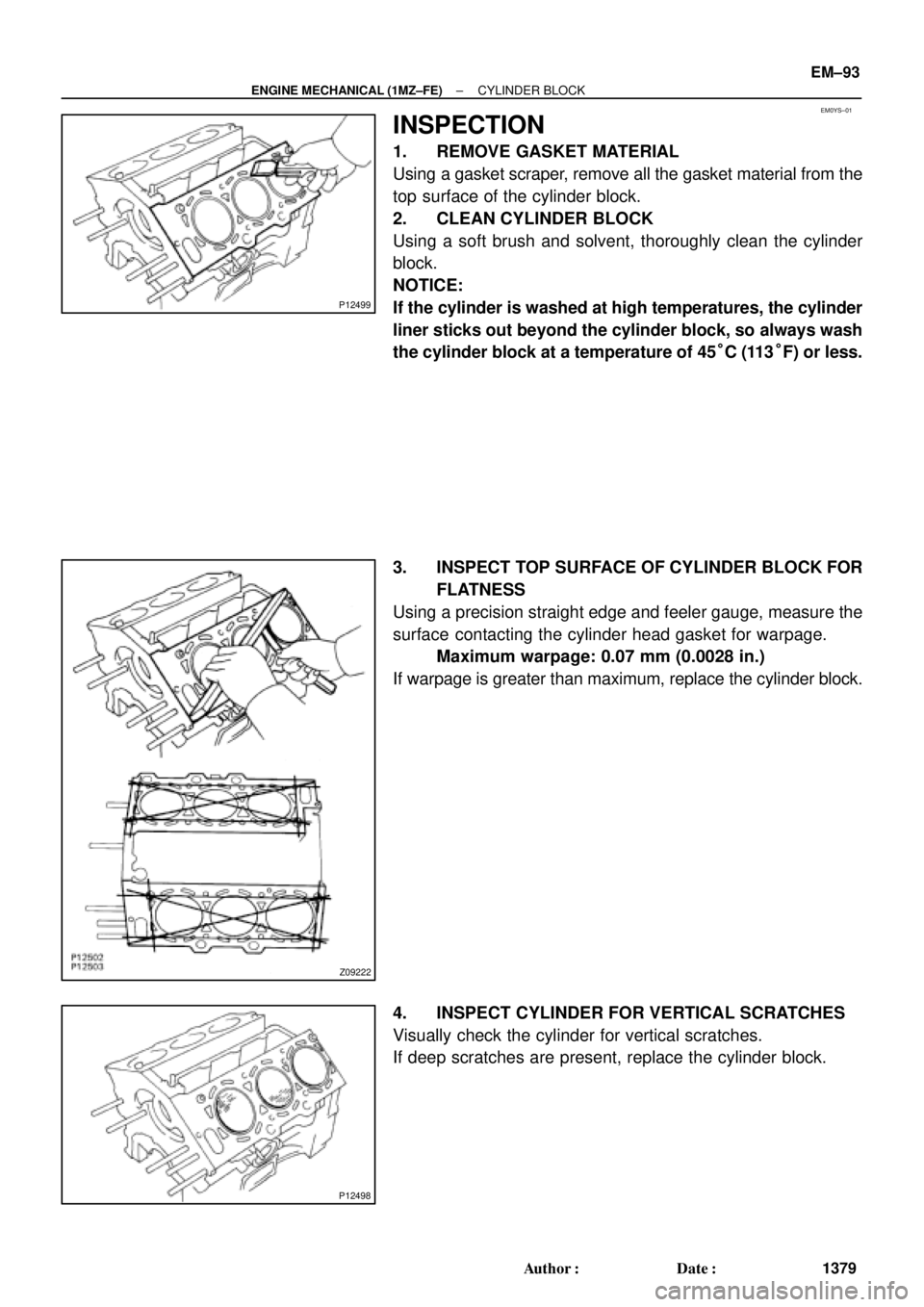 TOYOTA CAMRY 2000  Service Repair Manual EM0YS±01
P12499
Z09222
P12498
± ENGINE MECHANICAL (1MZ±FE)CYLINDER BLOCK
EM±93
1379 Author: Date:
INSPECTION
1. REMOVE GASKET MATERIAL
Using a gasket scraper, remove all the gasket material from