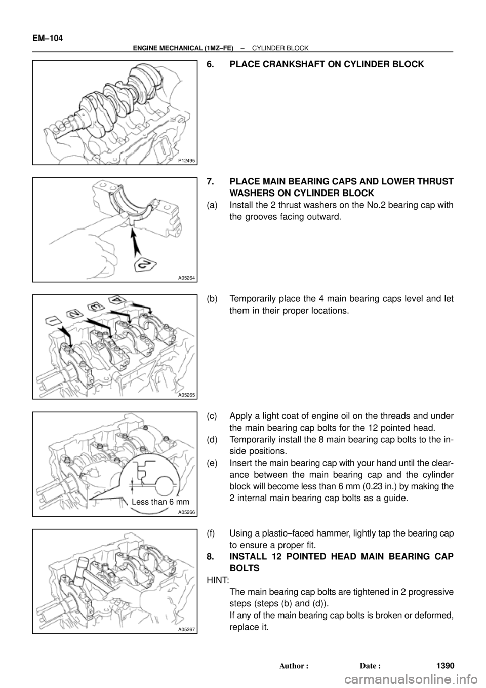 TOYOTA CAMRY 2000  Service Repair Manual P12495
A05264
A05265
A05266
Less than 6 mm
A05267
EM±104
± ENGINE MECHANICAL (1MZ±FE)CYLINDER BLOCK
1390 Author: Date:
6. PLACE CRANKSHAFT ON CYLINDER BLOCK
7. PLACE MAIN BEARING CAPS AND LOWER T