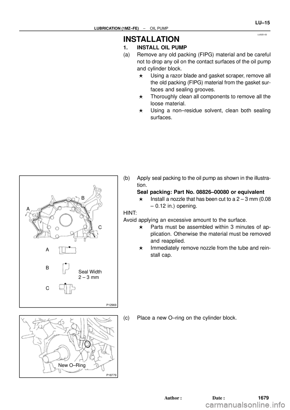 TOYOTA CAMRY 2000  Service Repair Manual LU02D±03
P12969
A
Seal Width
2 ± 3 mmB
A
BC
C
P18779
New O±Ring
± LUBRICATION (1MZ±FE)OIL PUMP
LU±15
1679 Author: Date:
INSTALLATION
1. INSTALL OIL PUMP
(a) Remove any old packing (FIPG) mater