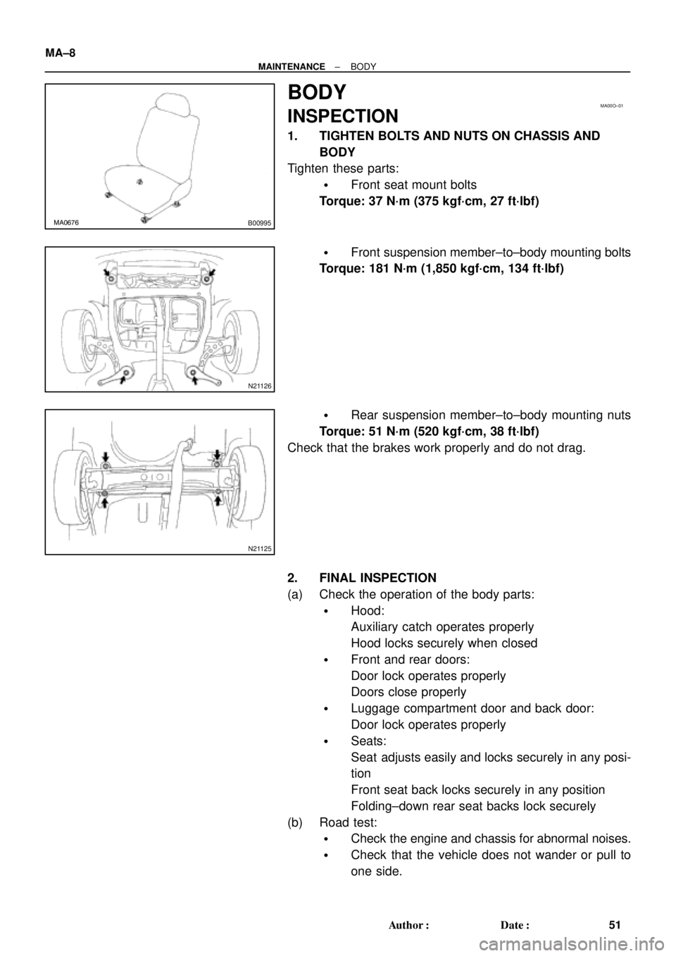 TOYOTA CAMRY 2000  Service Repair Manual MA0676B00995
MA00O±01
N21126
N21125
MA±8
± MAINTENANCEBODY
51 Author: Date:
BODY
INSPECTION
1. TIGHTEN BOLTS AND NUTS ON CHASSIS AND
BODY
Tighten these parts:
Front seat mount bolts
Torque: 37 N