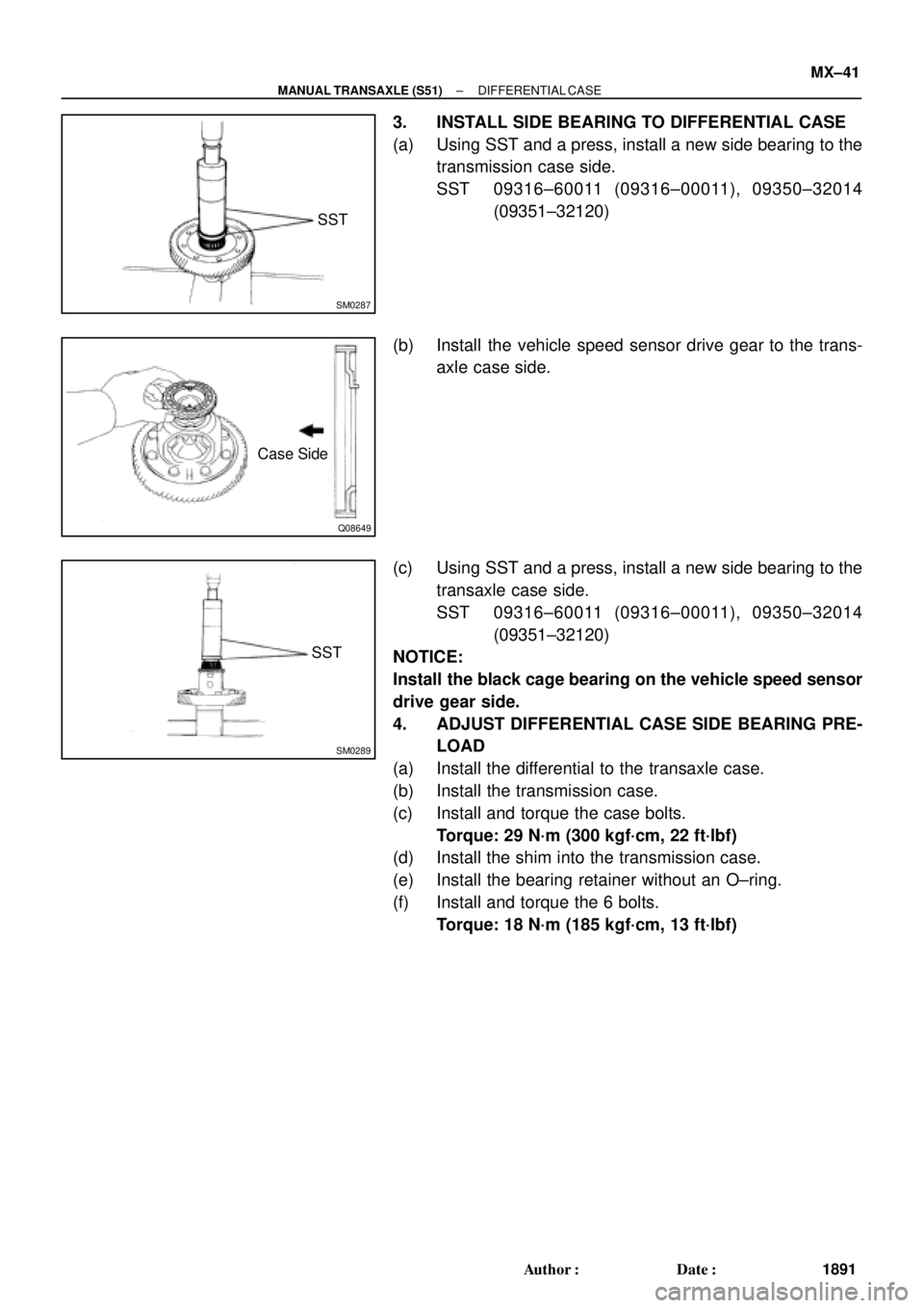 TOYOTA CAMRY 2000  Service Repair Manual SM0287
SST
Q08649
Case Side
SM0289
SST
± MANUAL TRANSAXLE (S51)DIFFERENTIAL CASE
MX±41
1891 Author: Date:
3. INSTALL SIDE BEARING TO DIFFERENTIAL CASE
(a) Using SST and a press, install a new side