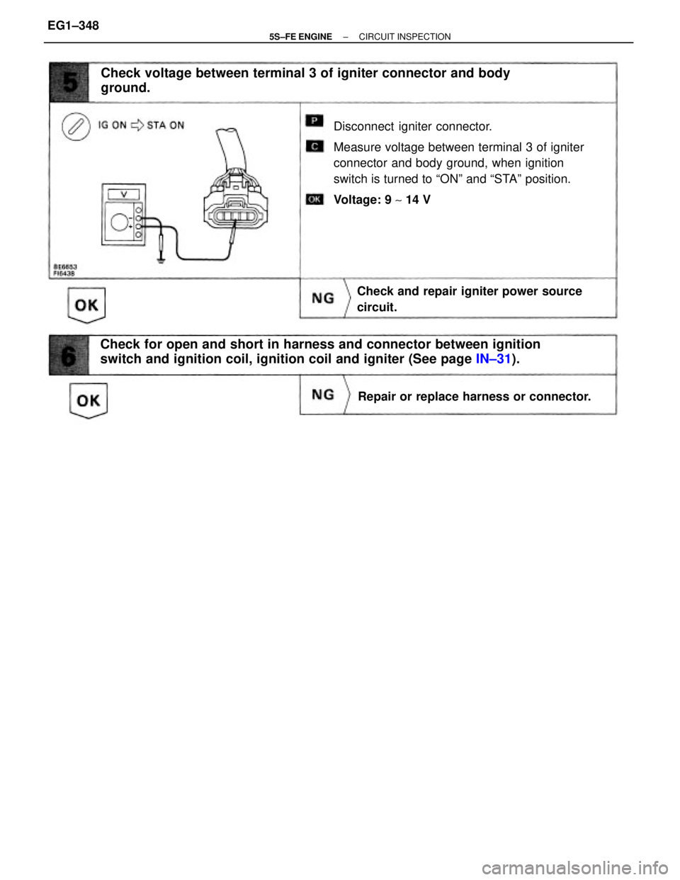 TOYOTA CAMRY 2000 Service Repair Manual Disconnect igniter connector.
Measure voltage between terminal 3 of igniter
connector and body ground, when ignition
switch is turned to ªONº and ªSTAº position.
Voltage: 9 ~ 14 V
Check for open TOYOTA CAMRY 2000 Service Repair Manual Disconnect igniter connector.
Measure voltage between terminal 3 of igniter
connector and body ground, when ignition
switch is turned to ªONº and ªSTAº position.
Voltage: 9 ~ 14 V
Check for open