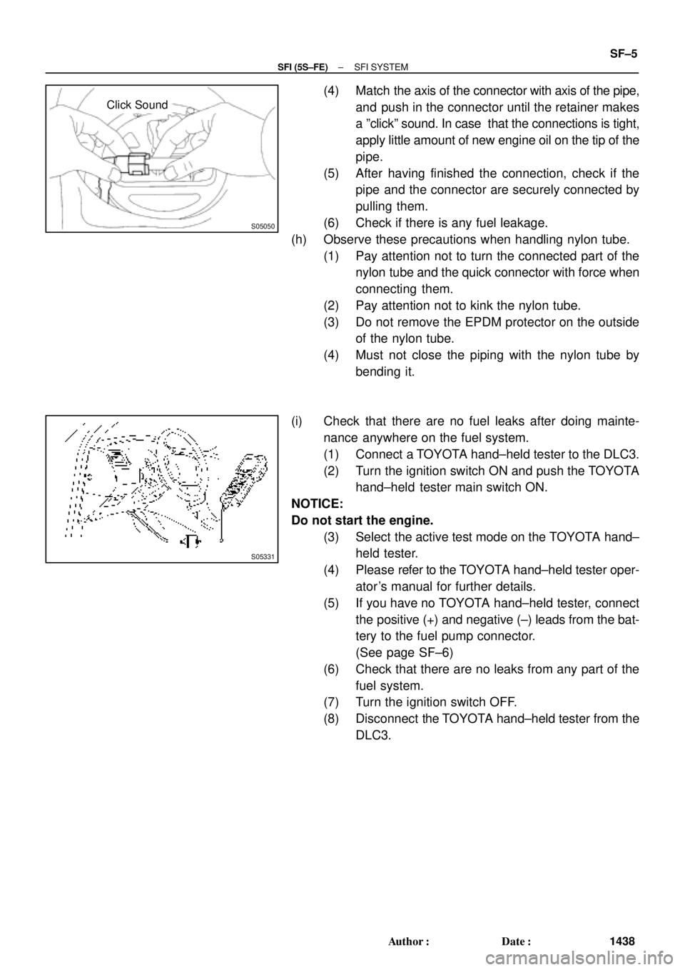 TOYOTA CAMRY 2000  Service Repair Manual S05050
Click Sound
S05331
± SFI (5S±FE)SFI SYSTEM
SF±5
1438 Author: Date:
(4) Match the axis of the connector with axis of the pipe,
and push in the connector until the retainer makes
a ºclickº