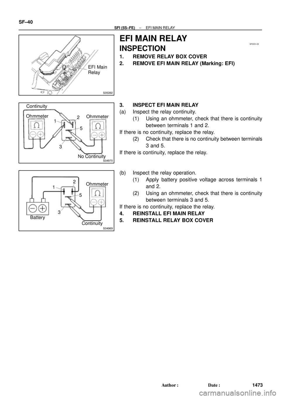 TOYOTA CAMRY 2000  Service Repair Manual S05392
EFI Main
Relay
SF0DX±03
S04970
Continuity
No ContinuityOhmmeter
2
35 Ohmmeter
1
S04969ContinuityOhmmeter 2
35 1
Battery SF±40
± SFI (5S±FE)EFI MAIN RELAY
1473 Author: Date:
EFI MAIN RELAY