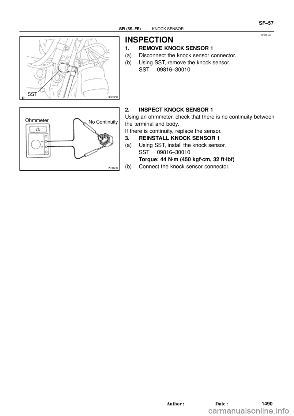 TOYOTA CAMRY 2000  Service Repair Manual SF0EE±03
B06350SST
P01630
Ohmmeter
No Continuity
± SFI (5S±FE)KNOCK SENSOR
SF±57
1490 Author: Date:
INSPECTION
1. REMOVE KNOCK SENSOR 1
(a) Disconnect the knock sensor connector.
(b) Using SST, 