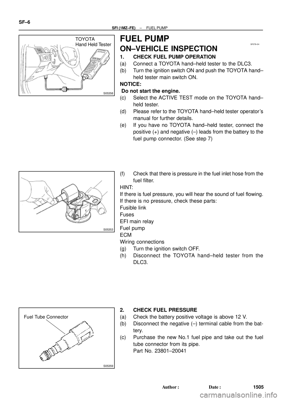 TOYOTA CAMRY 2000  Service Repair Manual S05358
TOYOTA
Hand Held TesterSF079±04
S05353
S05359
Fuel Tube Connector
SF±6
± SFI (1MZ±FE)FUEL PUMP
1505 Author: Date:
FUEL PUMP
ON±VEHICLE INSPECTION
1. CHECK FUEL PUMP OPERATION
(a) Connect