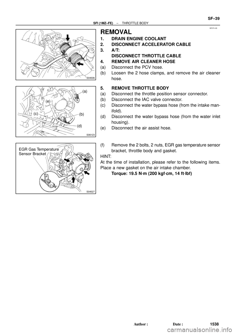TOYOTA CAMRY 2000  Service Repair Manual SF07V±03
S04506
S06123
(a)
(b)
(d) (e)
(c)
S04527
EGR Gas Temperature
Sensor Bracket
± SFI (1MZ±FE)THROTTLE BODY
SF±39
1538 Author: Date:
REMOVAL
1. DRAIN ENGINE COOLANT
2. DISCONNECT ACCELERATO