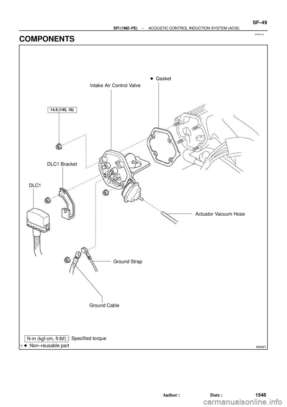 TOYOTA CAMRY 2000  Service Repair Manual SF084±03
B06467
Intake Air Control Valve Gasket
Actuator Vacuum Hose
Ground Strap
Ground Cable
: Specified torque
 Non±reusable part
14.5 (145, 10)
N´m (kgf´cm, ft´lbf)
DLC1 Bracket
DLC1
± SFI