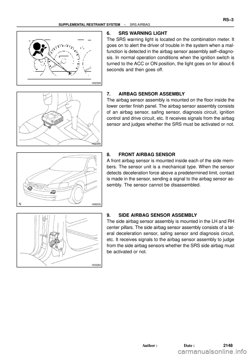 TOYOTA CAMRY 2000  Service Repair Manual H02309
H02266
H08235
H03284
± SUPPLEMENTAL RESTRAINT SYSTEMSRS AIRBAG
RS±3
2148 Author: Date:
6. SRS WARNING LIGHT
The SRS warning light is located on the combination meter. It
goes on to alert th