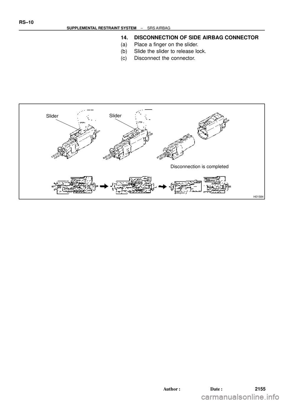 TOYOTA CAMRY 2000  Service Repair Manual H01584
Slider
Disconnection is completed Slider
RS±10
± SUPPLEMENTAL RESTRAINT SYSTEMSRS AIRBAG
2155 Author: Date:
14. DISCONNECTION OF SIDE AIRBAG CONNECTOR
(a) Place a finger on the slider.
(b) 