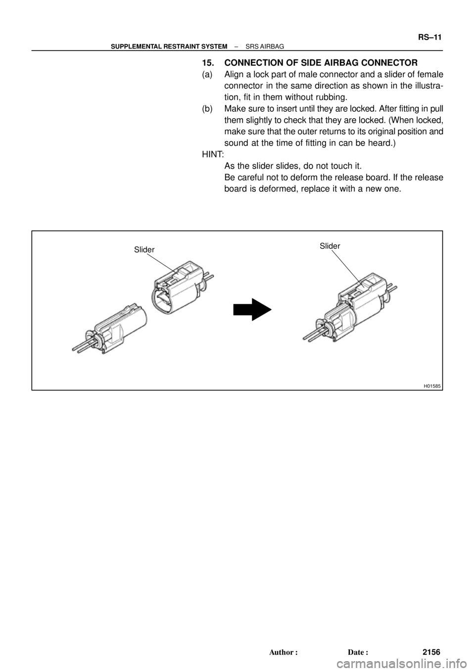TOYOTA CAMRY 2000  Service Repair Manual H01585
SliderSlider
± SUPPLEMENTAL RESTRAINT SYSTEMSRS AIRBAG
RS±11
2156 Author: Date:
15. CONNECTION OF SIDE AIRBAG CONNECTOR
(a) Align a lock part of male connector and a slider of female
connec