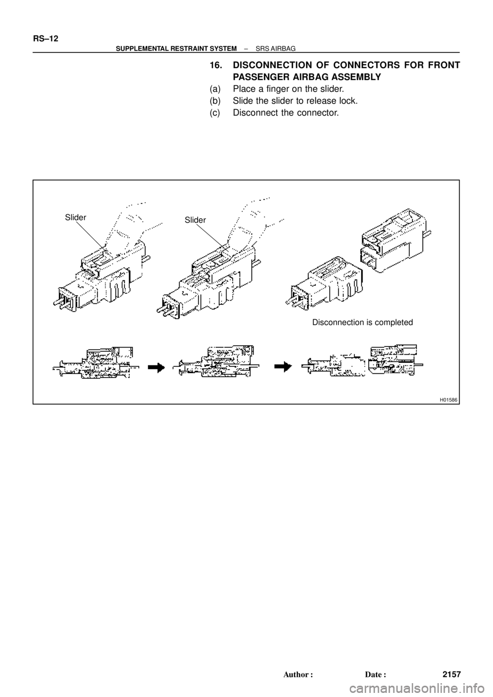 TOYOTA CAMRY 2000  Service Repair Manual H01586
Slider
Disconnection is completed Slider
RS±12
± SUPPLEMENTAL RESTRAINT SYSTEMSRS AIRBAG
2157 Author: Date:
16. DISCONNECTION OF CONNECTORS FOR FRONT
PASSENGER AIRBAG ASSEMBLY
(a) Place a f
