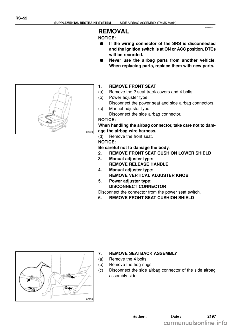 TOYOTA CAMRY 2000  Service Repair Manual RS0EW±01
H02270
H02259
RS±52
± SUPPLEMENTAL RESTRAINT SYSTEMSIDE AIRBAG ASSEMBLY (TMMK Made)
2197 Author: Date:
REMOVAL
NOTICE:
If the wiring connector of the SRS is disconnected
and the ignitio