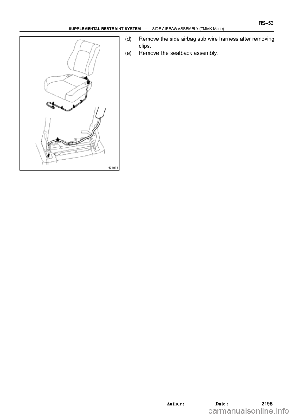 TOYOTA CAMRY 2000  Service Repair Manual H01871
± SUPPLEMENTAL RESTRAINT SYSTEMSIDE AIRBAG ASSEMBLY (TMMK Made)
RS±53
2198 Author: Date:
(d) Remove the side airbag sub wire harness after removing
clips.
(e) Remove the seatback assembly. 