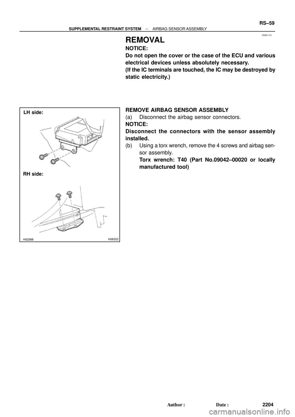 TOYOTA CAMRY 2000  Service Repair Manual RS0EY±01
H02267H02268H08322
LH side:
RH side:
± SUPPLEMENTAL RESTRAINT SYSTEMAIRBAG SENSOR ASSEMBLY
RS±59
2204 Author: Date:
REMOVAL
NOTICE:
Do not open the cover or the case of the ECU and vario