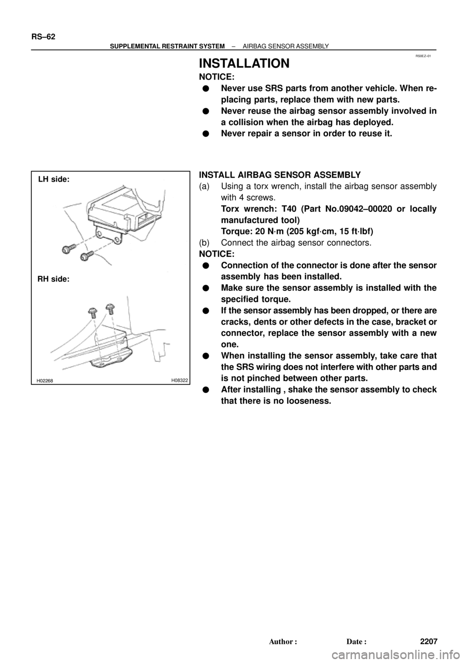 TOYOTA CAMRY 2000  Service Repair Manual RS0EZ±01
H02267H02268H08322
LH side:
RH side: RS±62
± SUPPLEMENTAL RESTRAINT SYSTEMAIRBAG SENSOR ASSEMBLY
2207 Author: Date:
INSTALLATION
NOTICE:
Never use SRS parts from another vehicle. When r