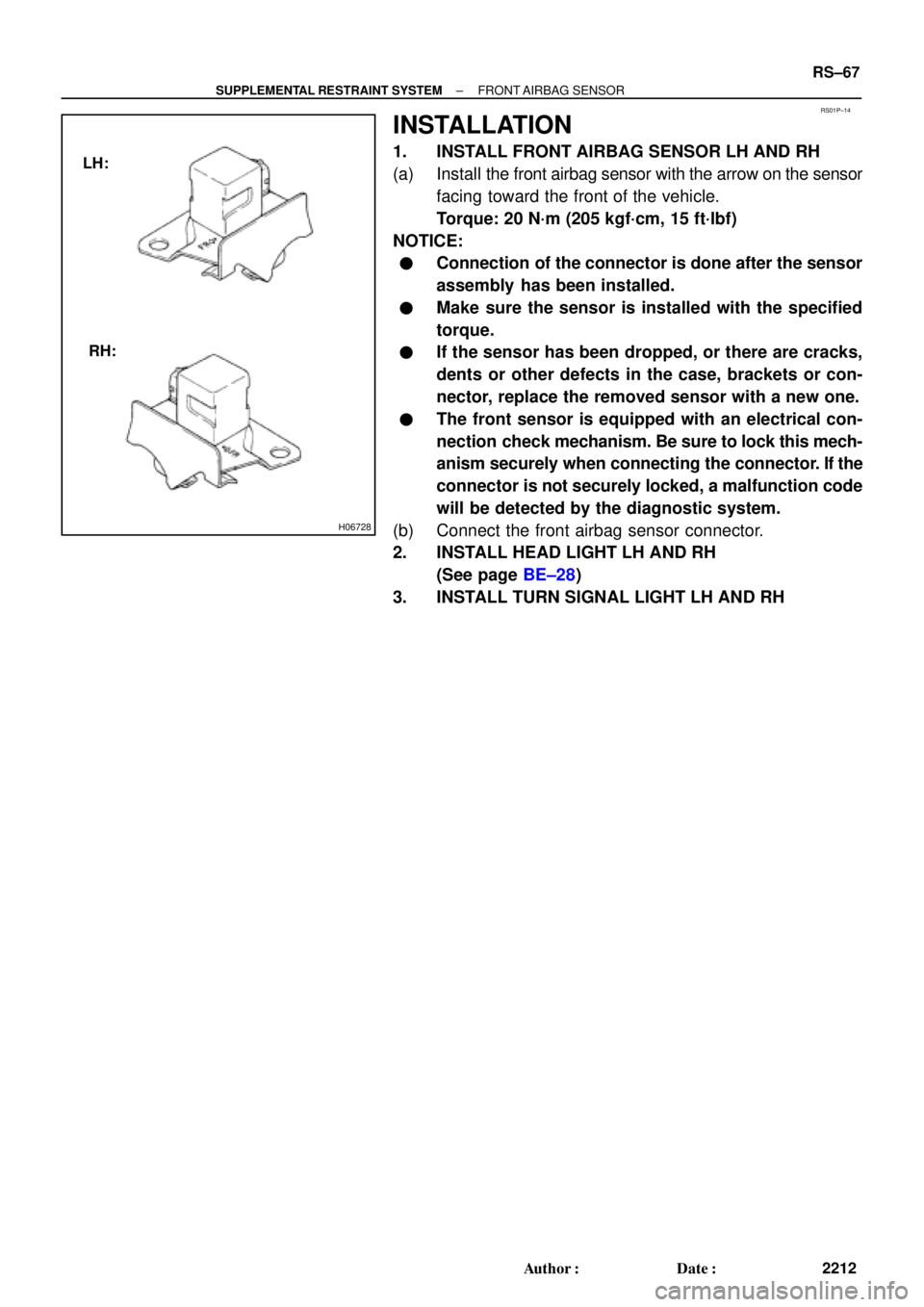 TOYOTA CAMRY 2000  Service Repair Manual RS01P±14
H06728
LH:
RH:
± SUPPLEMENTAL RESTRAINT SYSTEMFRONT AIRBAG  SENSOR
RS±67
2212 Author: Date:
INSTALLATION
1. INSTALL FRONT AIRBAG SENSOR LH AND RH
(a) Install the front airbag sensor with