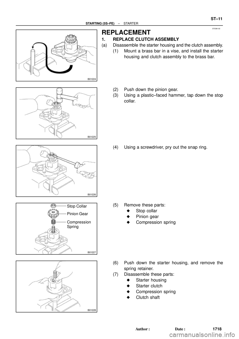 TOYOTA CAMRY 2000  Service Repair Manual ST03M±03
B01224
B01225
B01226
B01227
Stop Collar
Pinion Gear
Compression
Spring
B01228
± STARTING (5S±FE)STARTER
ST±11
1718 Author: Date:
REPLACEMENT
1. REPLACE CLUTCH ASSEMBLY
(a) Disassemble t